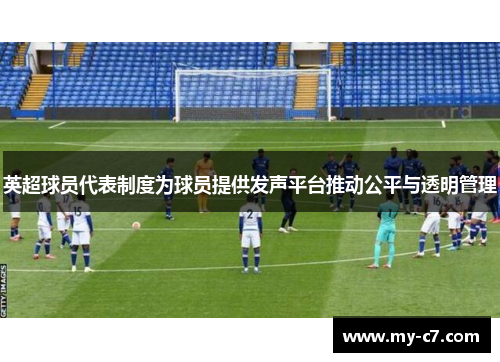 英超球员代表制度为球员提供发声平台推动公平与透明管理