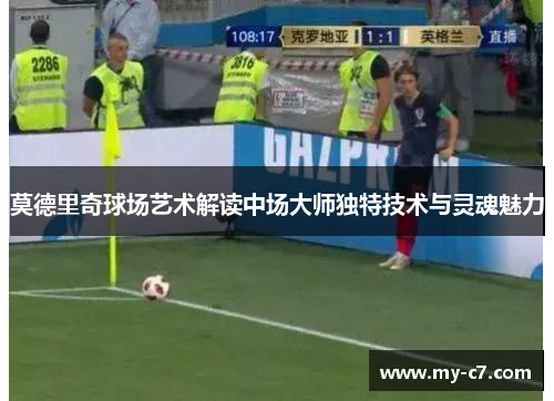 莫德里奇球场艺术解读中场大师独特技术与灵魂魅力