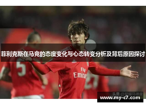 菲利克斯在马竞的态度变化与心态转变分析及背后原因探讨
