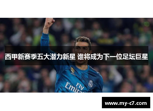 西甲新赛季五大潜力新星 谁将成为下一位足坛巨星 西甲新赛季五大潜力新星 谁将成为下一位足坛巨星