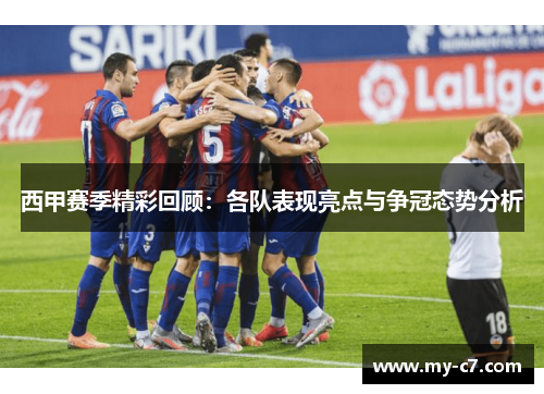 西甲赛季精彩回顾:各队表现亮点与争冠态势分析 西甲赛季精彩回顾:各队表现亮点与争冠态势分析