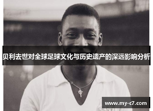 贝利去世对全球足球文化与历史遗产的深远影响分析 贝利去世对全球足球文化与历史遗产的深远影响分析