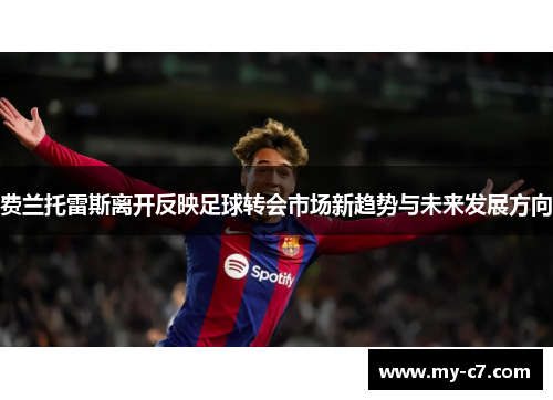 费兰托雷斯离开反映足球转会市场新趋势与未来发展方向 费兰托雷斯离开反映足球转会市场新趋势与未来发展方向