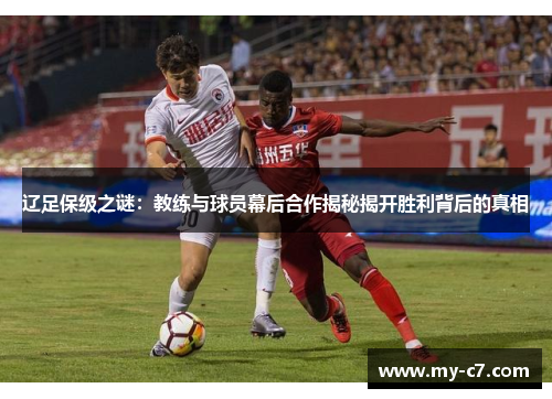 辽足保级之谜：教练与球员幕后合作揭秘揭开胜利背后的真相