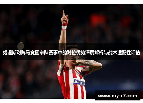 努涅斯对阵马竞国家队赛事中的对位优势深度解析与战术适配性评估 努涅斯对阵马竞国家队赛事中的对位优势深度解析与战术适配性评估