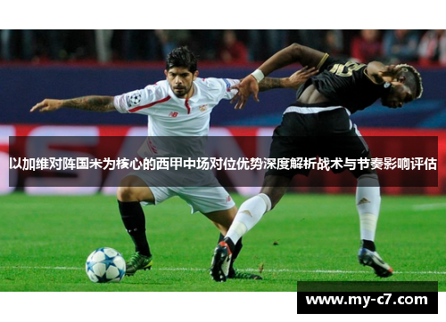 以加维对阵国米为核心的西甲中场对位优势深度解析战术与节奏影响评估 以加维对阵国米为核心的西甲中场对位优势深度解析战术与节奏影响评估