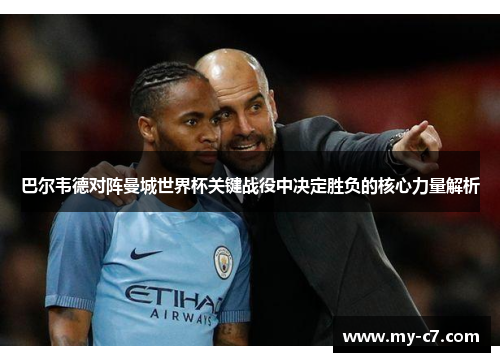 巴尔韦德对阵曼城世界杯关键战役中决定胜负的核心力量解析 巴尔韦德对阵曼城世界杯关键战役中决定胜负的核心力量解析