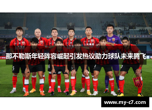 那不勒斯年轻阵容崛起引发热议助力球队未来腾飞 那不勒斯年轻阵容崛起引发热议助力球队未来腾飞