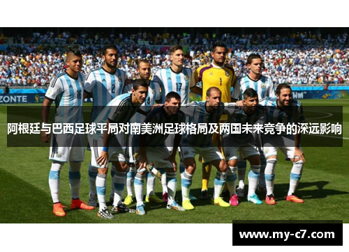 阿根廷与巴西足球平局对南美洲足球格局及两国未来竞争的深远影响 阿根廷与巴西足球平局对南美洲足球格局及两国未来竞争的深远影响
