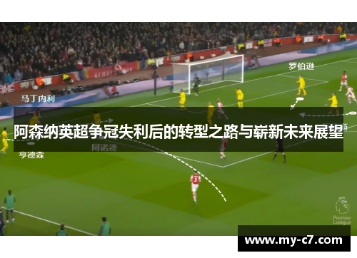 阿森纳英超争冠失利后的转型之路与崭新未来展望 阿森纳英超争冠失利后的转型之路与崭新未来展望
