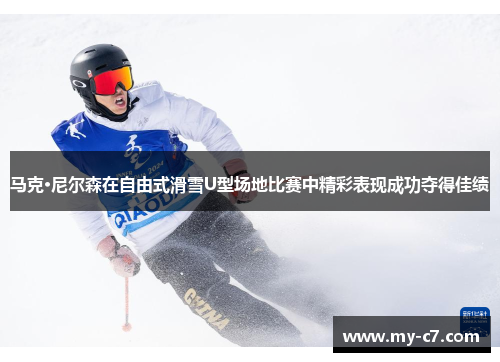 马克·尼尔森在自由式滑雪U型场地比赛中精彩表现成功夺得佳绩 马克·尼尔森在自由式滑雪U型场地比赛中精彩表现成功夺得佳绩