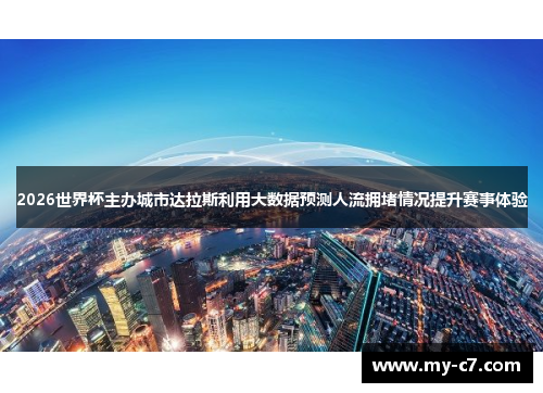 2026世界杯主办城市达拉斯利用大数据预测人流拥堵情况提升赛事体验