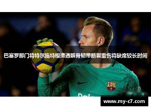 巴塞罗那门将特尔施特根遭遇髌骨韧带断裂重伤将缺席较长时间