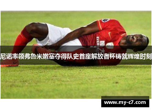 尼诺率领弗鲁米嫩塞夺得队史首座解放者杯铸就辉煌时刻