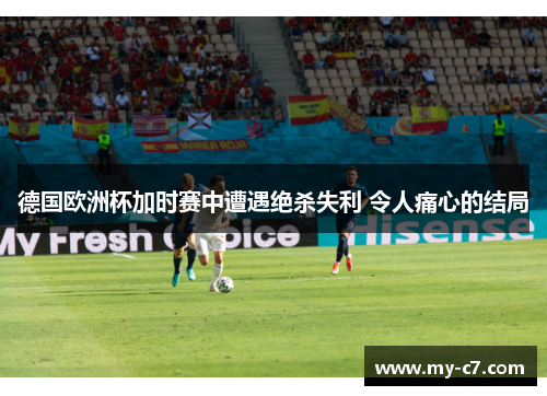 德国欧洲杯加时赛中遭遇绝杀失利 令人痛心的结局 德国欧洲杯加时赛中遭遇绝杀失利 令人痛心的结局