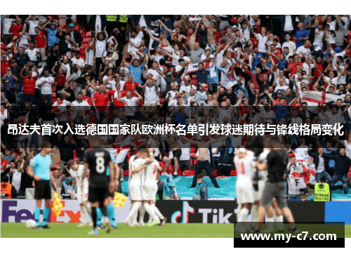 昂达夫首次入选德国国家队欧洲杯名单引发球迷期待与锋线格局变化