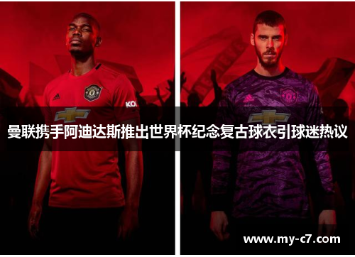曼联携手阿迪达斯推出世界杯纪念复古球衣引球迷热议 曼联携手阿迪达斯推出世界杯纪念复古球衣引球迷热议