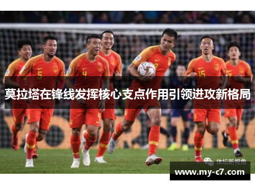 莫拉塔在锋线发挥核心支点作用引领进攻新格局 莫拉塔在锋线发挥核心支点作用引领进攻新格局