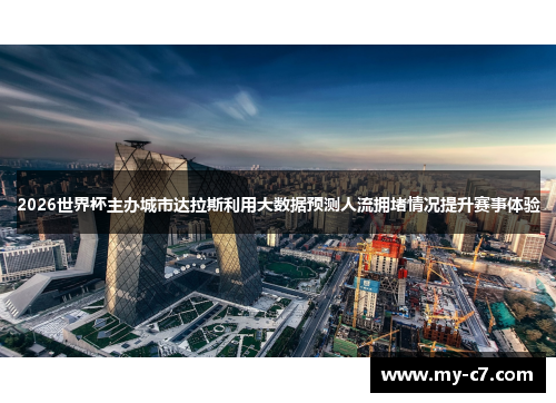 2026世界杯主办城市达拉斯利用大数据预测人流拥堵情况提升赛事体验