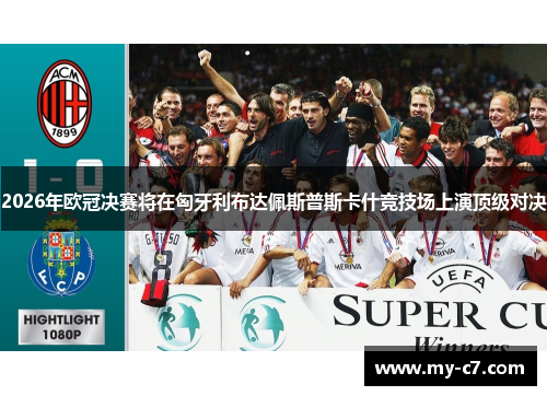 2026年欧冠决赛将在匈牙利布达佩斯普斯卡什竞技场上演顶级对决