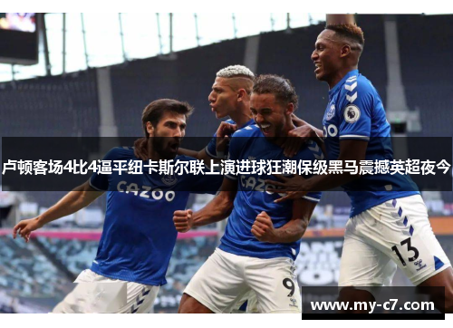 卢顿客场4比4逼平纽卡斯尔联上演进球狂潮保级黑马震撼英超夜今