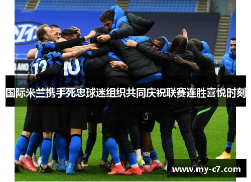 国际米兰携手死忠球迷组织共同庆祝联赛连胜喜悦时刻 国际米兰携手死忠球迷组织共同庆祝联赛连胜喜悦时刻