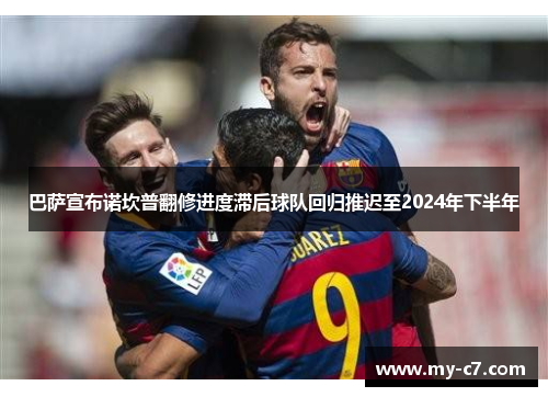 巴萨宣布诺坎普翻修进度滞后球队回归推迟至2024年下半年
