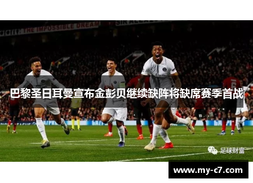 巴黎圣日耳曼宣布金彭贝继续缺阵将缺席赛季首战