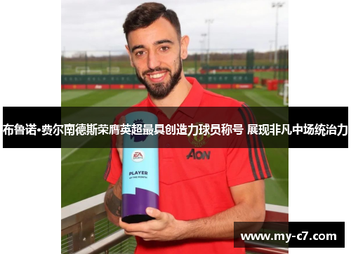 布鲁诺·费尔南德斯荣膺英超最具创造力球员称号 展现非凡中场统治力