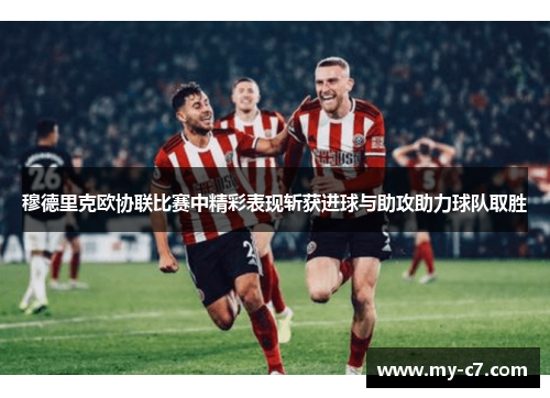 穆德里克欧协联比赛中精彩表现斩获进球与助攻助力球队取胜