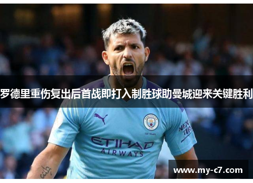 罗德里重伤复出后首战即打入制胜球助曼城迎来关键胜利