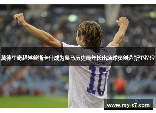 莫德里奇超越普斯卡什成为皇马历史最年长出场球员创造新里程碑