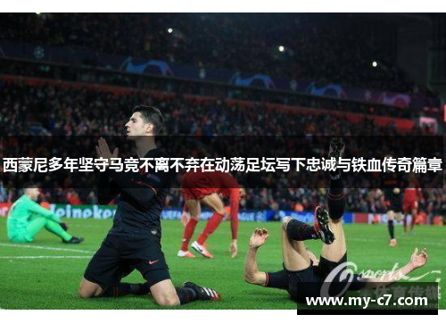 西蒙尼多年坚守马竞不离不弃在动荡足坛写下忠诚与铁血传奇篇章