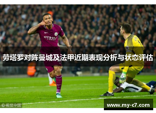 劳塔罗对阵曼城及法甲近期表现分析与状态评估