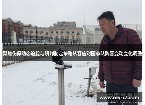聚焦伤停动态追踪与研判制定策略从容应对国家队阵容变动变化调整
