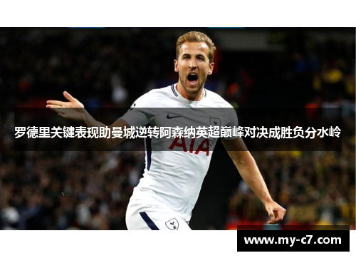 罗德里关键表现助曼城逆转阿森纳英超巅峰对决成胜负分水岭 罗德里关键表现助曼城逆转阿森纳英超巅峰对决成胜负分水岭