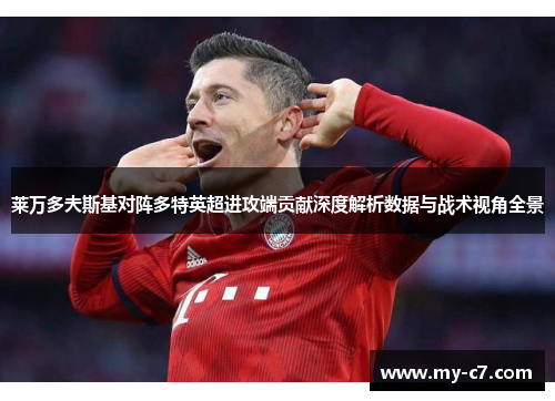 莱万多夫斯基对阵多特英超进攻端贡献深度解析数据与战术视角全景