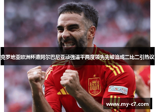 克罗地亚欧洲杯遭阿尔巴尼亚顽强逼平两度领先先被追成二比二引热议