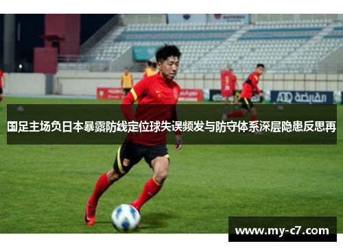 国足主场负日本暴露防线定位球失误频发与防守体系深层隐患反思再 国足主场负日本暴露防线定位球失误频发与防守体系深层隐患反思再