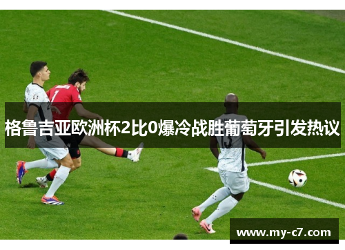 格鲁吉亚欧洲杯2比0爆冷战胜葡萄牙引发热议 格鲁吉亚欧洲杯2比0爆冷战胜葡萄牙引发热议