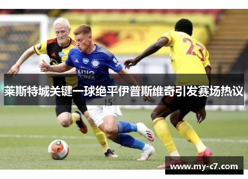 莱斯特城关键一球绝平伊普斯维奇引发赛场热议 莱斯特城关键一球绝平伊普斯维奇引发赛场热议