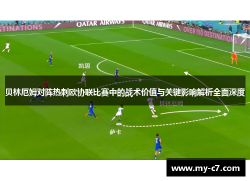贝林厄姆对阵热刺欧协联比赛中的战术价值与关键影响解析全面深度