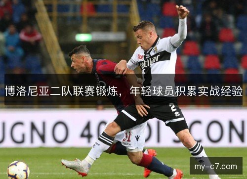 博洛尼亚二队联赛锻炼,年轻球员积累实战经验 博洛尼亚二队联赛锻炼,年轻球员积累实战经验