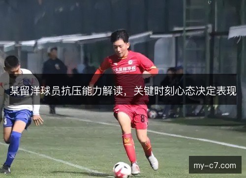 某留洋球员抗压能力解读,关键时刻心态决定表现 某留洋球员抗压能力解读,关键时刻心态决定表现