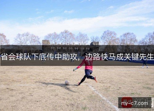 省会球队下底传中助攻，边路快马成关键先生