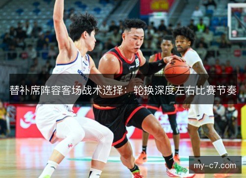 替补席阵容客场战术选择：轮换深度左右比赛节奏