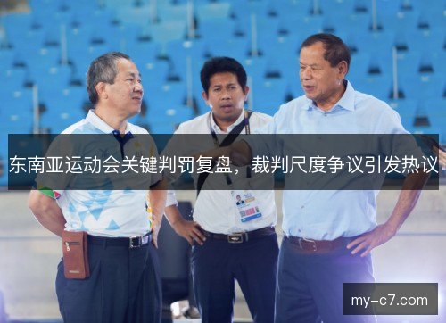 东南亚运动会关键判罚复盘，裁判尺度争议引发热议